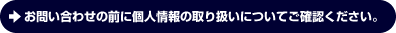 お問い合わせの前に個人情報の取り扱いについてご確認ください。